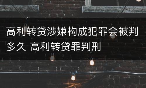 高利转贷涉嫌构成犯罪会被判多久 高利转贷罪判刑