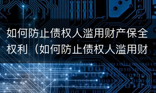 如何防止债权人滥用财产保全权利（如何防止债权人滥用财产保全权利的行为）