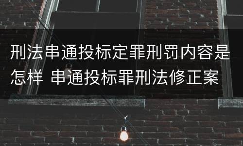 刑法串通投标定罪刑罚内容是怎样 串通投标罪刑法修正案