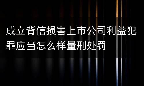 成立背信损害上市公司利益犯罪应当怎么样量刑处罚