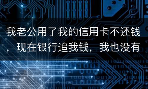 我老公用了我的信用卡不还钱，现在银行追我钱，我也没有钱还应该怎么办