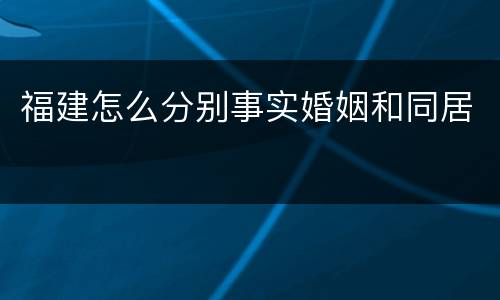 福建怎么分别事实婚姻和同居