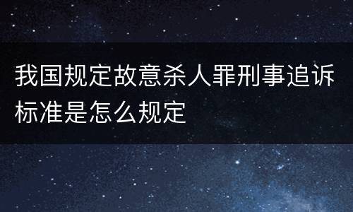 我国规定故意杀人罪刑事追诉标准是怎么规定