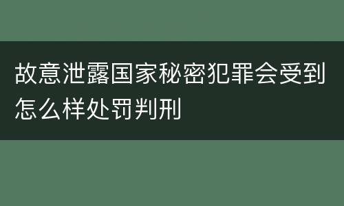 故意泄露国家秘密犯罪会受到怎么样处罚判刑