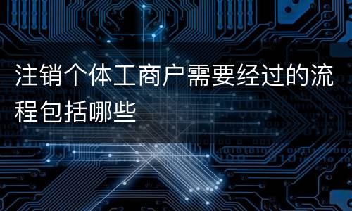 注销个体工商户需要经过的流程包括哪些