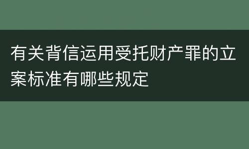 有关背信运用受托财产罪的立案标准有哪些规定