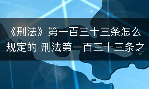 《刑法》第一百三十三条怎么规定的 刑法第一百三十三条之二定什么罪