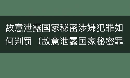 故意泄露国家秘密涉嫌犯罪如何判罚（故意泄露国家秘密罪立案是违反了什么行为?）