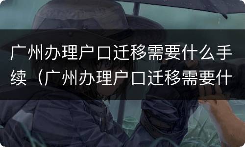 广州办理户口迁移需要什么手续（广州办理户口迁移需要什么手续吗）