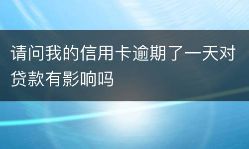 请问我的信用卡逾期了一天对贷款有影响吗