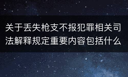 关于丢失枪支不报犯罪相关司法解释规定重要内容包括什么