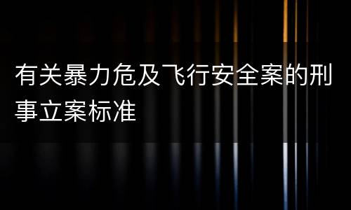 有关暴力危及飞行安全案的刑事立案标准