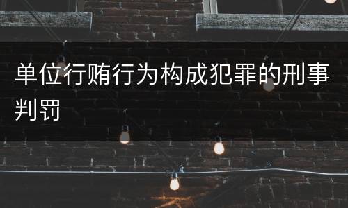 单位行贿行为构成犯罪的刑事判罚