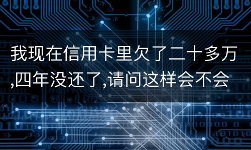 我现在信用卡里欠了二十多万,四年没还了,请问这样会不会构成刑法金融诈骗罪