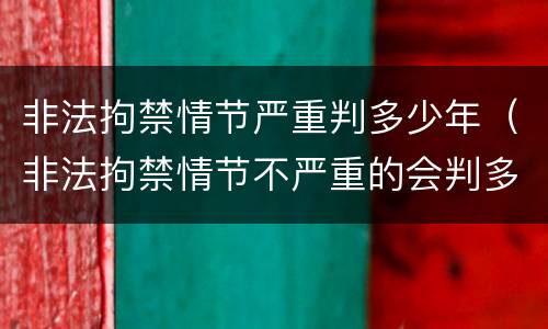 非法拘禁情节严重判多少年（非法拘禁情节不严重的会判多久）
