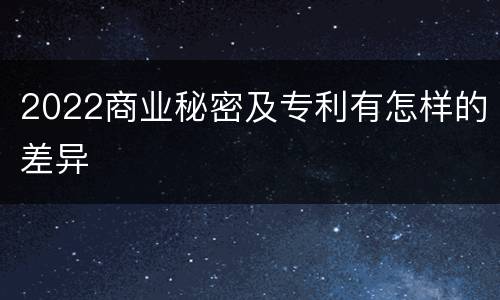 2022商业秘密及专利有怎样的差异