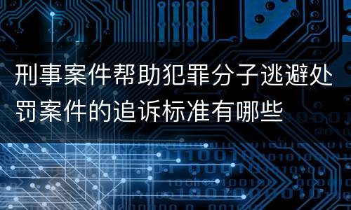 刑事案件帮助犯罪分子逃避处罚案件的追诉标准有哪些