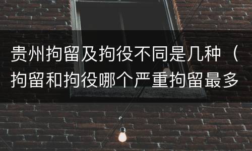 贵州拘留及拘役不同是几种(拘留和拘役哪个严重拘留最多多少天)