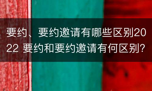 要约、要约邀请有哪些区别2022 要约和要约邀请有何区别?