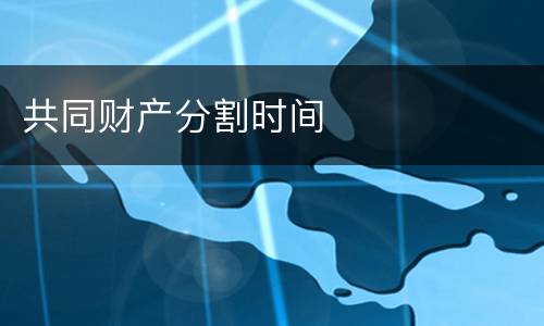 共同财产分割时间