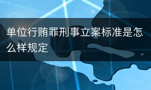 单位行贿罪刑事立案标准是怎么样规定