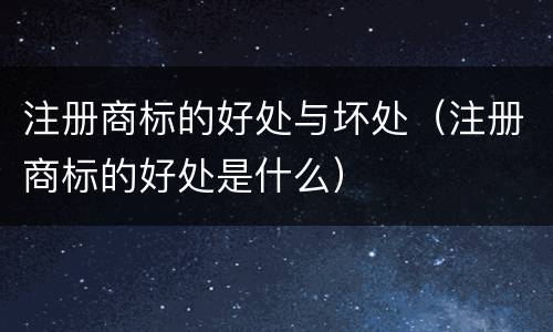注册商标的好处与坏处（注册商标的好处是什么）