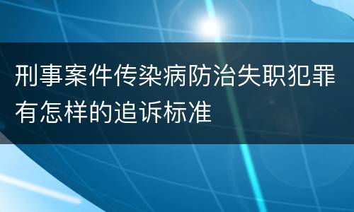 刑事案件传染病防治失职犯罪有怎样的追诉标准