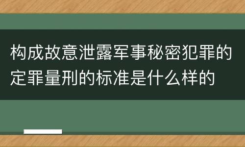 构成故意泄露军事秘密犯罪的定罪量刑的标准是什么样的