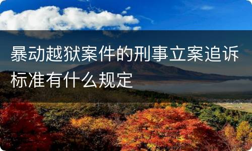 暴动越狱案件的刑事立案追诉标准有什么规定