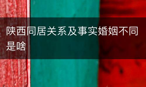 陕西同居关系及事实婚姻不同是啥