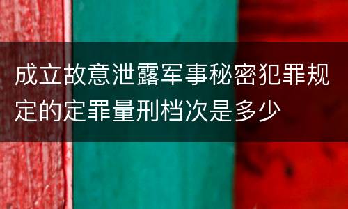 成立故意泄露军事秘密犯罪规定的定罪量刑档次是多少