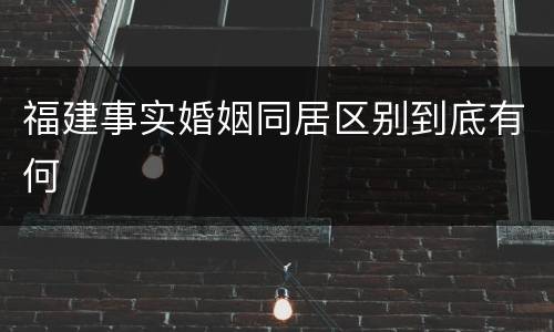 福建事实婚姻同居区别到底有何