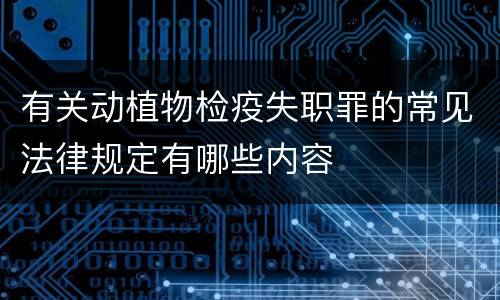 有关动植物检疫失职罪的常见法律规定有哪些内容