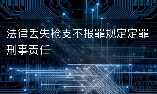 法律丢失枪支不报罪规定定罪刑事责任