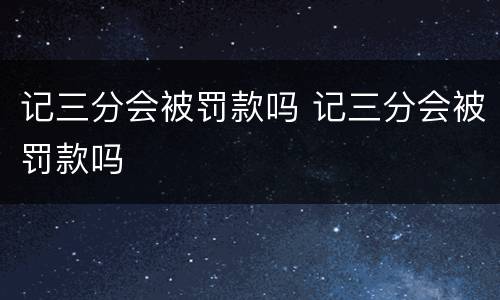 记三分会被罚款吗 记三分会被罚款吗