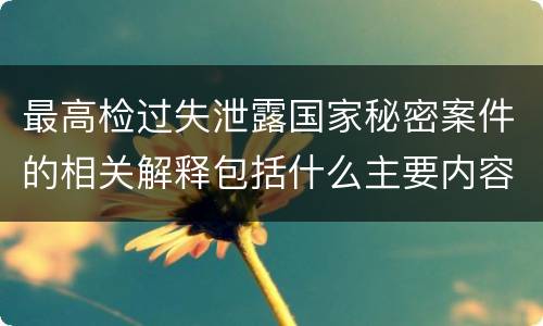 最高检过失泄露国家秘密案件的相关解释包括什么主要内容