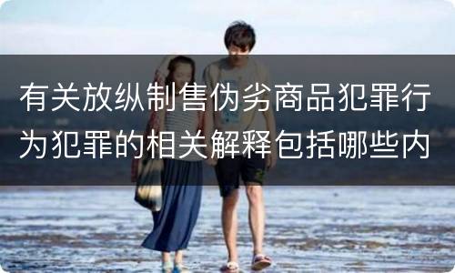 有关放纵制售伪劣商品犯罪行为犯罪的相关解释包括哪些内容