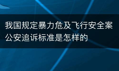 我国规定暴力危及飞行安全案公安追诉标准是怎样的