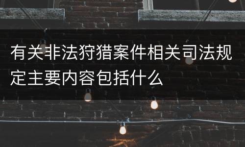 有关非法狩猎案件相关司法规定主要内容包括什么