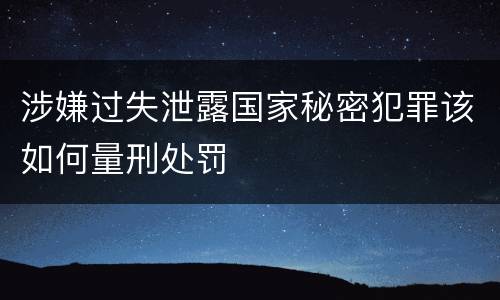 涉嫌过失泄露国家秘密犯罪该如何量刑处罚