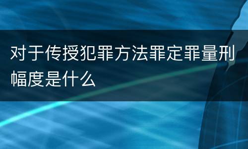 对于传授犯罪方法罪定罪量刑幅度是什么