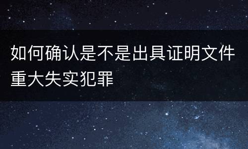 如何确认是不是出具证明文件重大失实犯罪