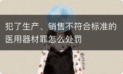 犯了生产、销售不符合标准的医用器材罪怎么处罚