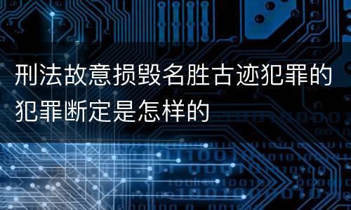 刑法故意损毁名胜古迹犯罪的犯罪断定是怎样的