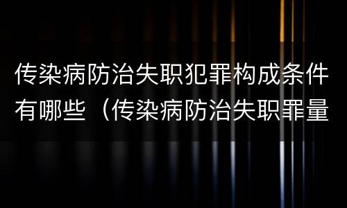 传染病防治失职犯罪构成条件有哪些（传染病防治失职罪量刑）