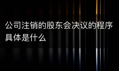 公司注销的股东会决议的程序具体是什么