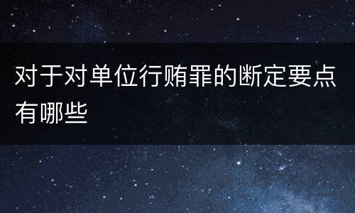 对于对单位行贿罪的断定要点有哪些
