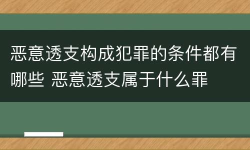 恶意透支构成犯罪的条件都有哪些 恶意透支属于什么罪