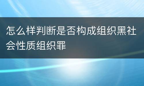 怎么样判断是否构成组织黑社会性质组织罪