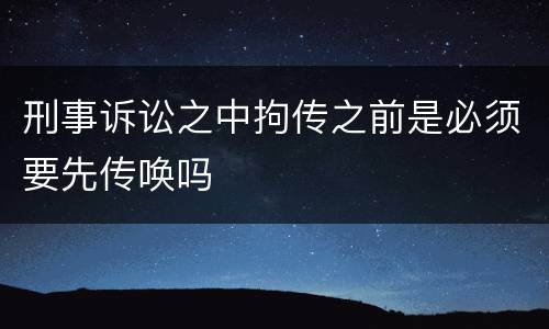 刑事诉讼之中拘传之前是必须要先传唤吗